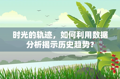 时光的轨迹，如何利用数据分析揭示历史趋势？