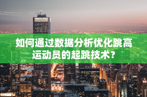 如何通过数据分析优化跳高运动员的起跳技术？