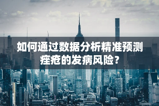 如何通过数据分析精准预测痤疮的发病风险？