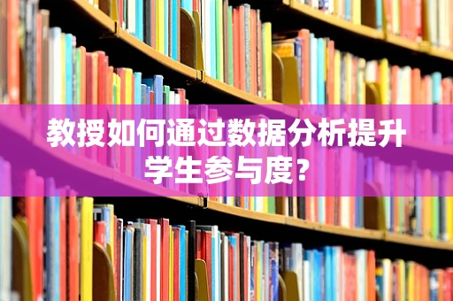 教授如何通过数据分析提升学生参与度？