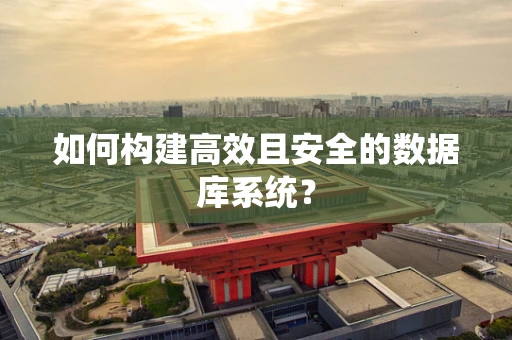 如何构建高效且安全的数据库系统？