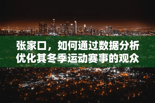 张家口，如何通过数据分析优化其冬季运动赛事的观众体验？