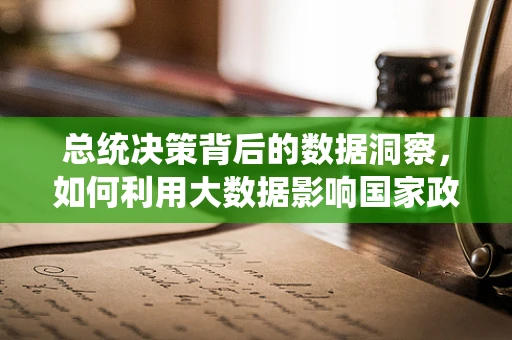 总统决策背后的数据洞察，如何利用大数据影响国家政策？