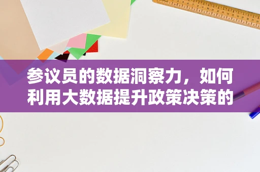 参议员的数据洞察力，如何利用大数据提升政策决策的精准度？