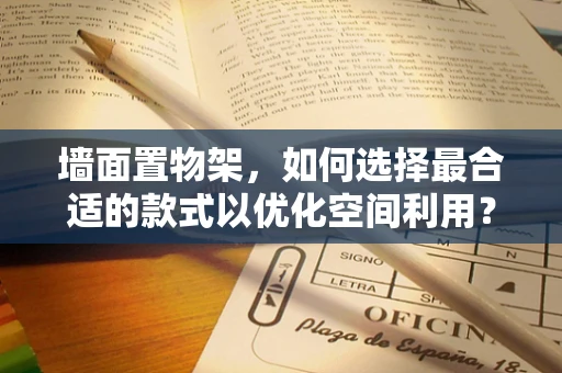 墙面置物架，如何选择最合适的款式以优化空间利用？