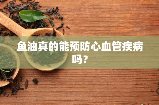 鱼油真的能预防心血管疾病吗？