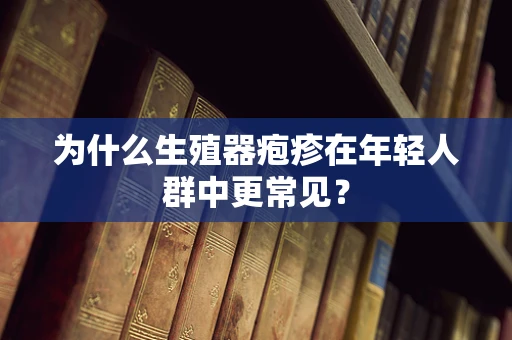 为什么生殖器疱疹在年轻人群中更常见？