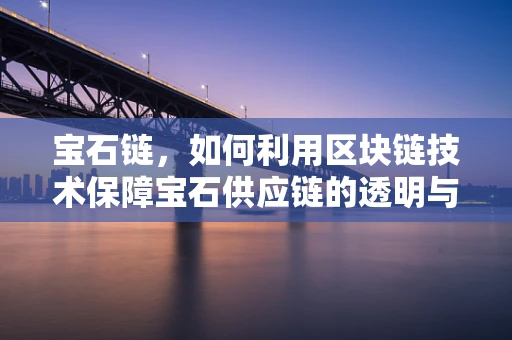 宝石链，如何利用区块链技术保障宝石供应链的透明与安全？