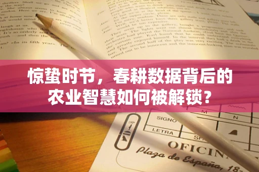 惊蛰时节，春耕数据背后的农业智慧如何被解锁？