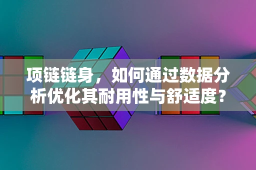 项链链身，如何通过数据分析优化其耐用性与舒适度？