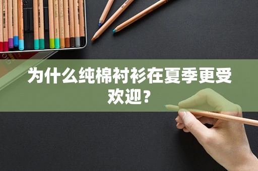 为什么纯棉衬衫在夏季更受欢迎？