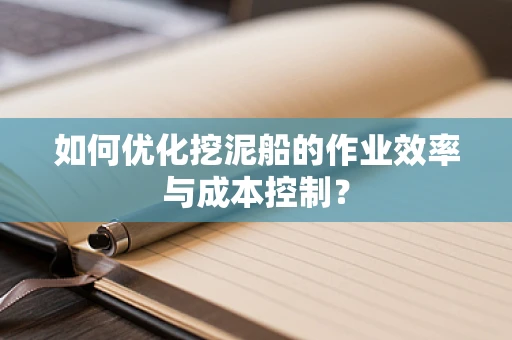 如何优化挖泥船的作业效率与成本控制？