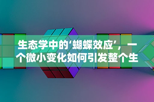 生态学中的‘蝴蝶效应’，一个微小变化如何引发整个生态系统的连锁反应？