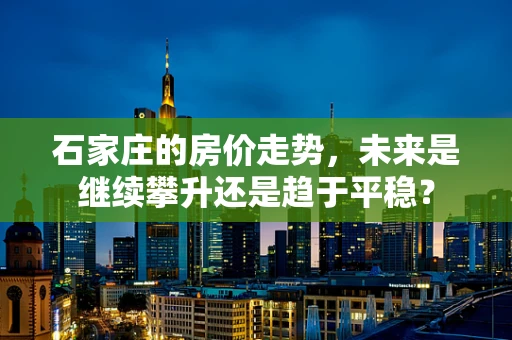 石家庄的房价走势，未来是继续攀升还是趋于平稳？