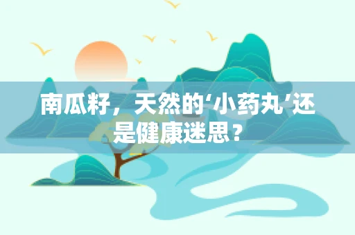 南瓜籽，天然的‘小药丸’还是健康迷思？