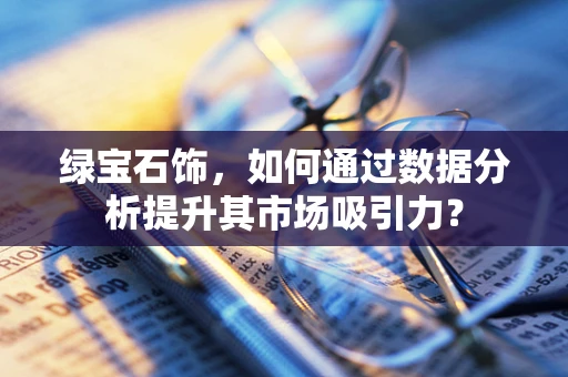 绿宝石饰，如何通过数据分析提升其市场吸引力？