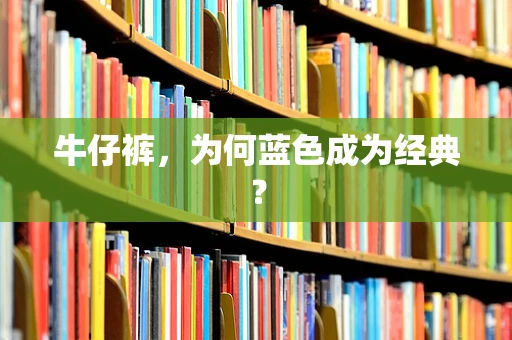 牛仔裤，为何蓝色成为经典？