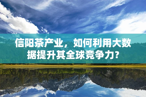 信阳茶产业，如何利用大数据提升其全球竞争力？