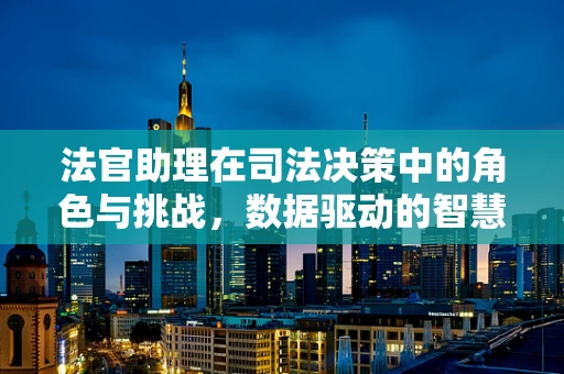 法官助理在司法决策中的角色与挑战，数据驱动的智慧支持者？