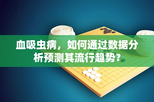 血吸虫病，如何通过数据分析预测其流行趋势？