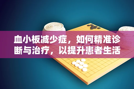 血小板减少症，如何精准诊断与治疗，以提升患者生活质量？