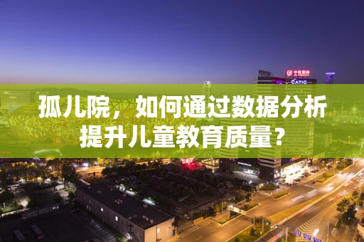 孤儿院，如何通过数据分析提升儿童教育质量？