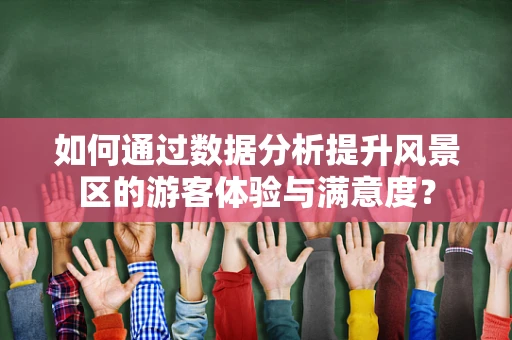 如何通过数据分析提升风景区的游客体验与满意度？