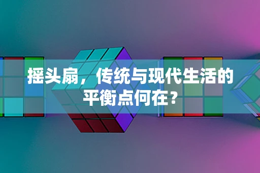 摇头扇，传统与现代生活的平衡点何在？