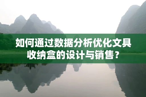 如何通过数据分析优化文具收纳盒的设计与销售？