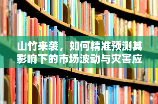 山竹来袭，如何精准预测其影响下的市场波动与灾害应对策略？