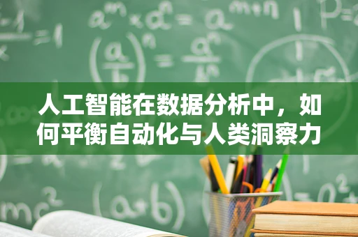 人工智能在数据分析中，如何平衡自动化与人类洞察力？