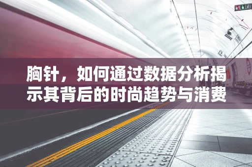 胸针，如何通过数据分析揭示其背后的时尚趋势与消费者偏好？