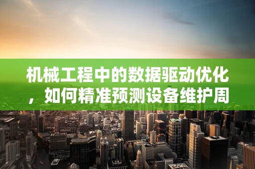 机械工程中的数据驱动优化，如何精准预测设备维护周期？