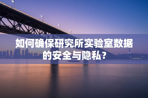 如何确保研究所实验室数据的安全与隐私？