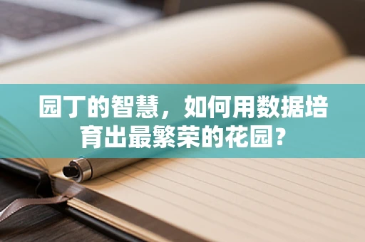 园丁的智慧，如何用数据培育出最繁荣的花园？