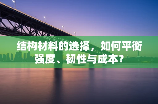 结构材料的选择，如何平衡强度、韧性与成本？