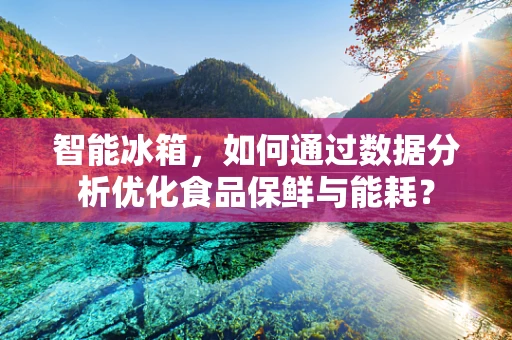 智能冰箱，如何通过数据分析优化食品保鲜与能耗？