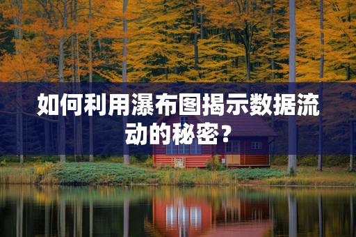 如何利用瀑布图揭示数据流动的秘密？