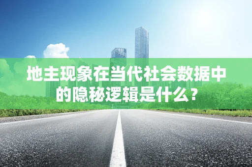 地主现象在当代社会数据中的隐秘逻辑是什么？