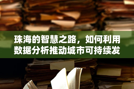 珠海的智慧之路，如何利用数据分析推动城市可持续发展？