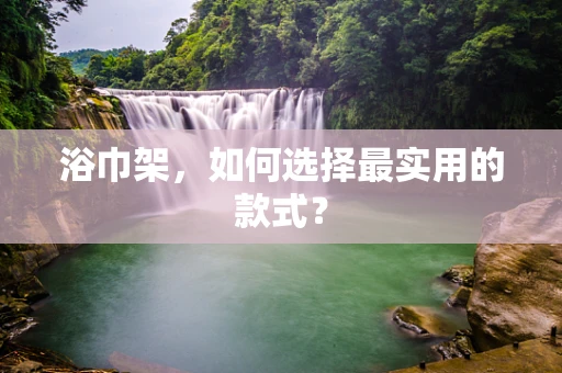 浴巾架，如何选择最实用的款式？