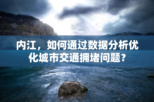 内江，如何通过数据分析优化城市交通拥堵问题？