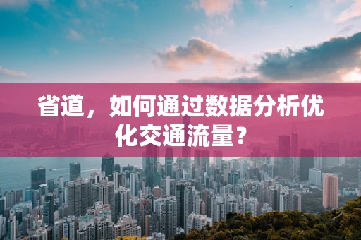 省道，如何通过数据分析优化交通流量？