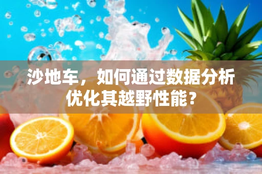 沙地车，如何通过数据分析优化其越野性能？