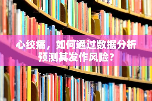 心绞痛，如何通过数据分析预测其发作风险？