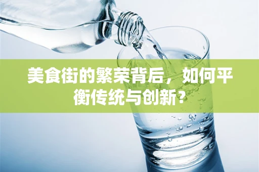 美食街的繁荣背后，如何平衡传统与创新？