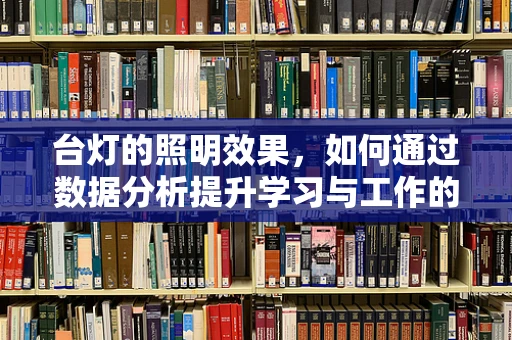 台灯的照明效果，如何通过数据分析提升学习与工作的效率？