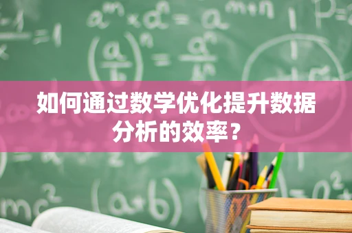 如何通过数学优化提升数据分析的效率？