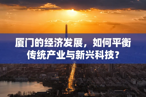 厦门的经济发展，如何平衡传统产业与新兴科技？