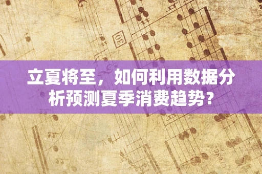 立夏将至，如何利用数据分析预测夏季消费趋势？